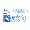 とある平岡の挨拶文句（サマンサタバサ）