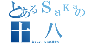 とあるＳａＫａ の十 八 番 （よろしい、ならば戦争だ）