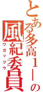 とある多高１－４Ｈｒの風紀委員（ワガッツウ）