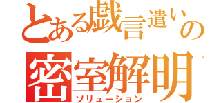 とある戯言遣いの密室解明（ソリューション）