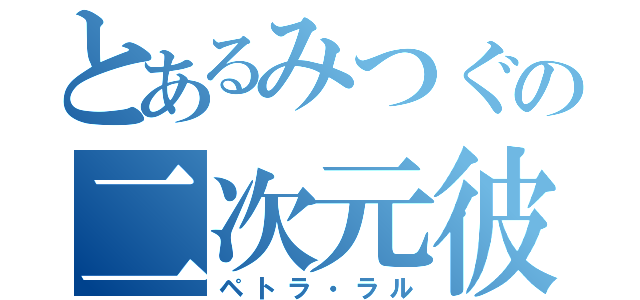 とあるみつぐの二次元彼女（ペトラ・ラル）