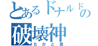 とあるドナルド教の破壊神（たかと君）