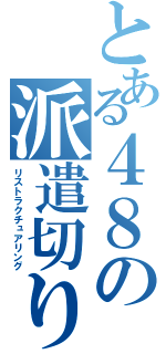 とある４８の派遣切り（リストラクチュアリング）