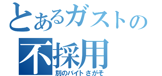 とあるガストの不採用（別のバイトさがそ）