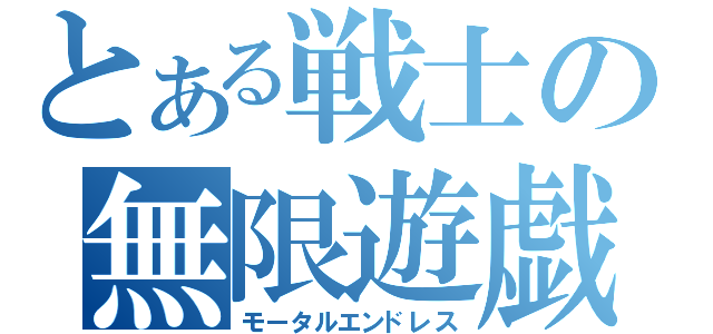 とある戦士の無限遊戯（モータルエンドレス）