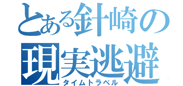 とある針崎の現実逃避（タイムトラベル）