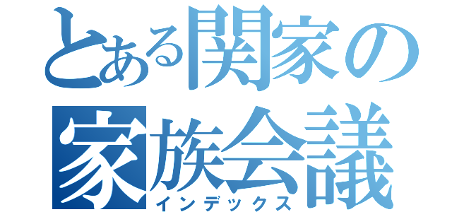 とある関家の家族会議（インデックス）