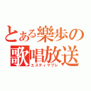 とある樂歩の歌唱放送（エスティマブレ）