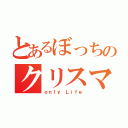 とあるぼっちのクリスマス（ｏｎｌｙ　Ｌｉｆｅ）