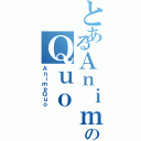 とあるＡｎｉｍｅのＱｕｏ（ＡｎｉｍｅＱｕｏ）