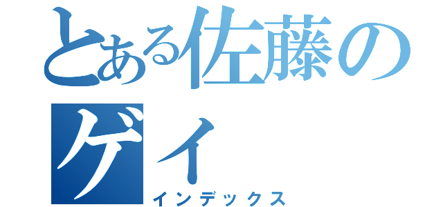 とある佐藤のゲイ（インデックス）