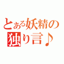 とある妖精の独り言♪（）