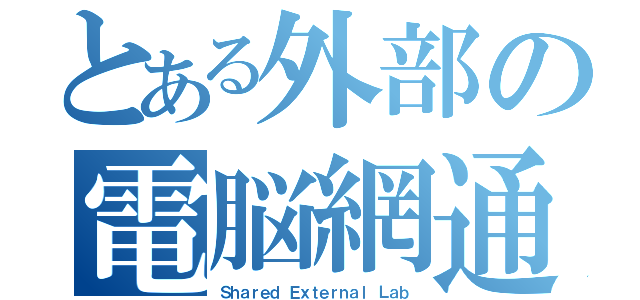 とある外部の電脳網通（Ｓｈａｒｅｄ Ｅｘｔｅｒｎａｌ Ｌａｂ）