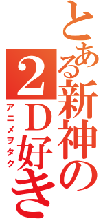 とある新神の２Ｄ好き（アニメヲタク）