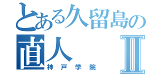 とある久留島の直人Ⅱ（神戸学院）