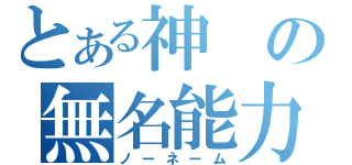 とある神の無名能力（ノーネーム）