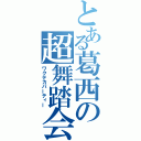 とある葛西の超舞踏会（ワクテカパーティー）