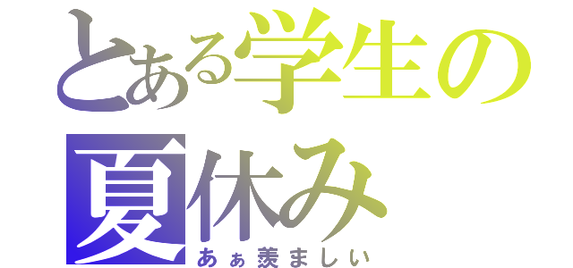 とある学生の夏休み（あぁ羨ましい）