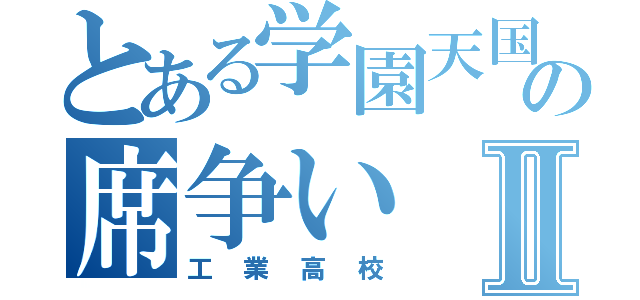 とある学園天国の席争いⅡ（工業高校）