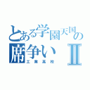 とある学園天国の席争いⅡ（工業高校）