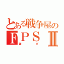 とある戦争屋のＦＰＳⅡ（遊び）