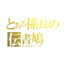 とある係長の伝書鳩（ジョセフィーヌ）