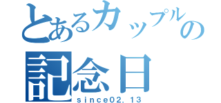 とあるカップルの記念日（ｓｉｎｃｅ０２．１３）