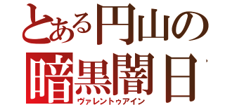 とある円山の暗黒闇日（ヴァレントゥアイン）