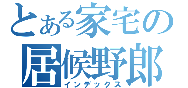 とある家宅の居候野郎（インデックス）