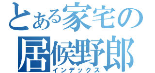 とある家宅の居候野郎（インデックス）