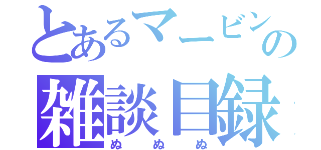 とあるマービンの雑談目録（ぬぬぬ）