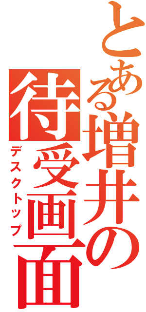 とある増井の待受画面（デスクトップ）