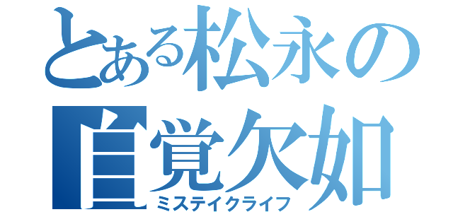 とある松永の自覚欠如（ミステイクライフ）