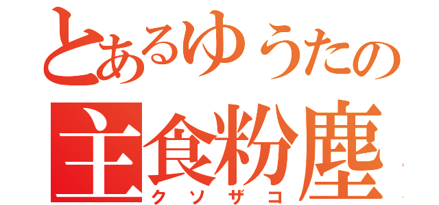 とあるゆうたの主食粉塵（クソザコ）