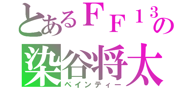 とあるＦＦ１３の染谷将太（ペインティー）