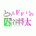 とあるＦＦ１３の染谷将太（ペインティー）