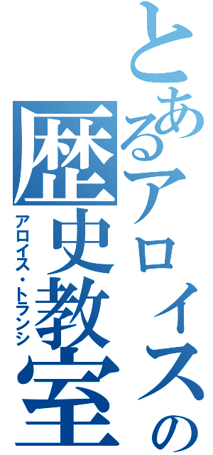 とあるアロイスの歴史教室（アロイス・トランシ）