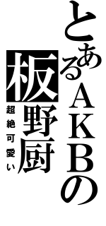 とあるＡＫＢの板野厨（超絶可愛い）