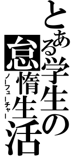 とある学生の怠惰生活（ノーフューチャー）