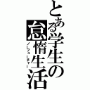 とある学生の怠惰生活（ノーフューチャー）