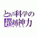 とある科学の超越神力（あさはら）