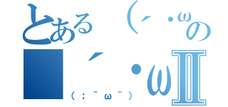 とある（´・ω・｀）の（´・ω・｀；）Ⅱ（（；＾ω＾））