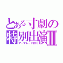 とある寸劇の特別出演Ⅱ（マーマレード安川）