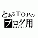 とあるＴＯＰのブログ用（画像テスト）