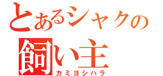 とあるシャクの飼い主（カミヨシハラ）