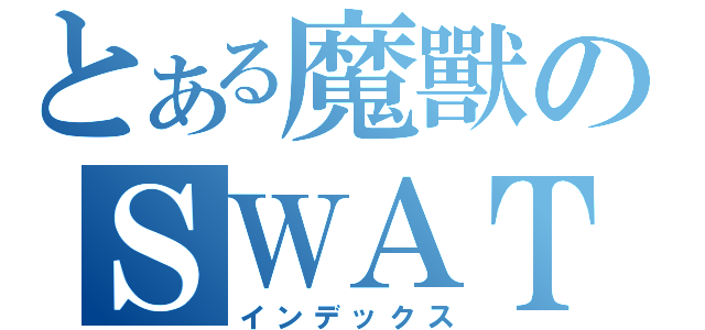 とある魔獸のＳＷＡＴ（インデックス）