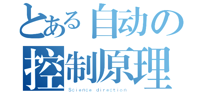 とある自动の控制原理（Ｓｃｉｅｎｃｅ ｄｉｒｅｃｔｉｏｎ）