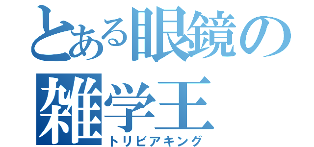 とある眼鏡の雑学王（トリビアキング）