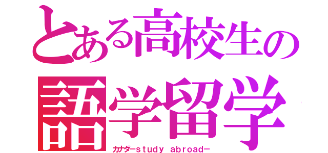 とある高校生の語学留学（カナダ－ｓｔｕｄｙ ａｂｒｏａｄ－）