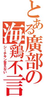 とある廣部の海鶏不言（シーチキン言えない）